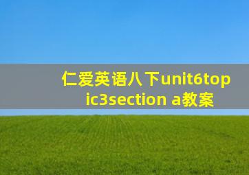 仁爱英语八下unit6topic3section a教案